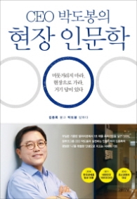 CEO 박도봉의 현장 인문학 - 머뭇거리지 마라, 현장으로 가라, 거기 답이 있다